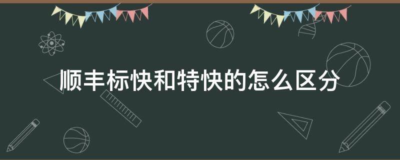 顺丰标快和特快的怎么区分 顺丰标快和特快什么区别