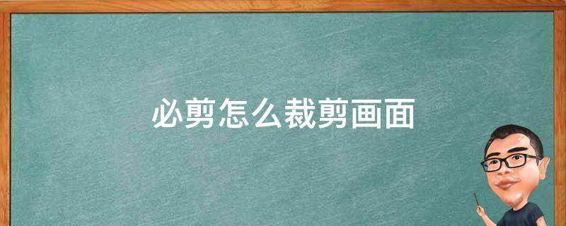 必剪怎么裁剪画面 必剪怎么裁剪画面大小