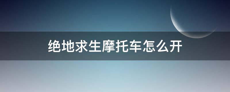 绝地求生摩托车怎么开 绝地求生摩托车怎么开枪