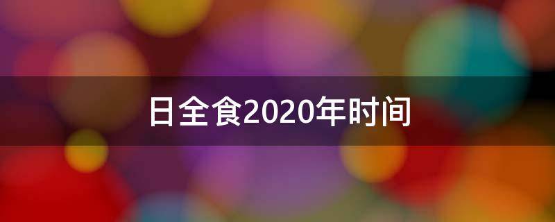 日全食2020年时间 日全食2020