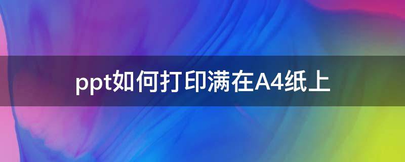 ppt如何打印满在A4纸上 ppt如何打印满在a4纸上 效果