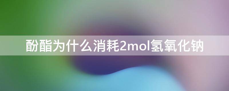 酚酯为什么消耗2mol氢氧化钠 酚酯为什么消耗2mol氢氧化钠化学方程式