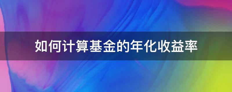 如何计算基金的年化收益率 基金收益怎么样计算年化收益率