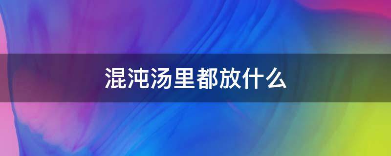 混沌汤里都放什么 混沌汤里都放什么馅