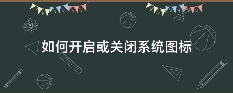 如何开启或关闭系统图标（如何关闭图标显示）