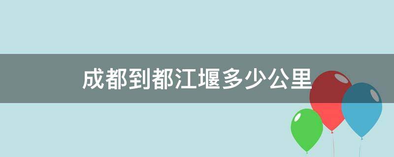 成都到都江堰多少公里（成都到都江堰多少公里路程）