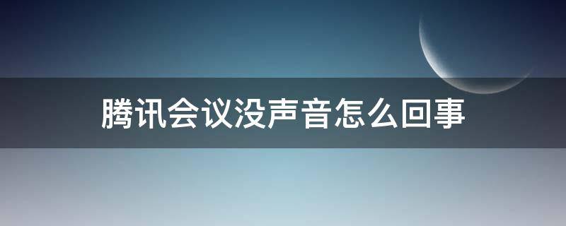 腾讯会议没声音怎么回事（腾讯会议听不到声音怎么回事）