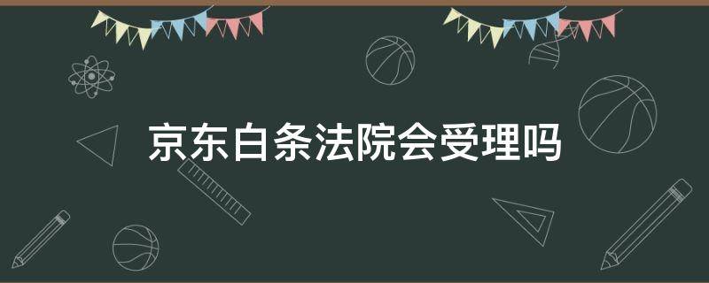 京东白条法院会受理吗（京东白条会提起诉讼吗）