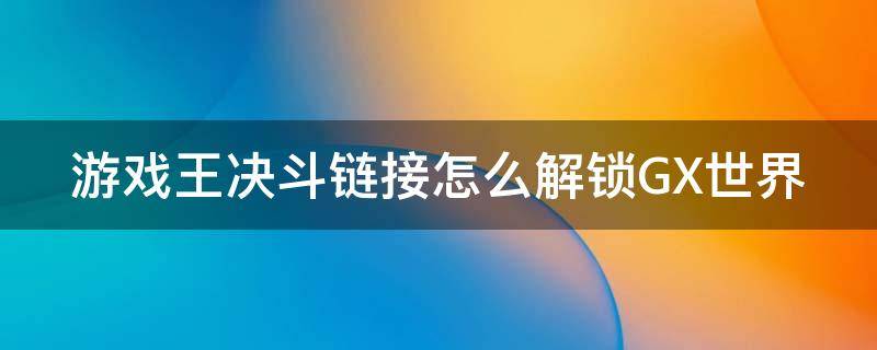 游戏王决斗链接怎么解锁GX世界（游戏王决斗链接如何解锁gx世界）