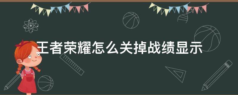 王者荣耀怎么关掉战绩显示 王者荣耀如何关掉战绩显示