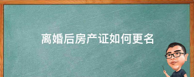 离婚后房产证如何更名 离婚后房产证名字变更手续