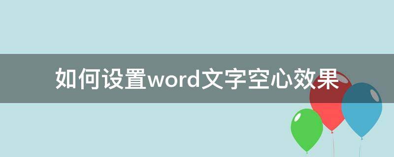 如何设置word文字空心效果（word文档空心字体怎么设置）