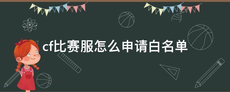 cf比赛服怎么申请白名单 cf白名单怎么申请后知道查看