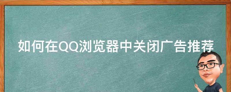 如何在QQ浏览器中关闭广告推荐（如何在qq浏览器中关闭广告推荐模式）