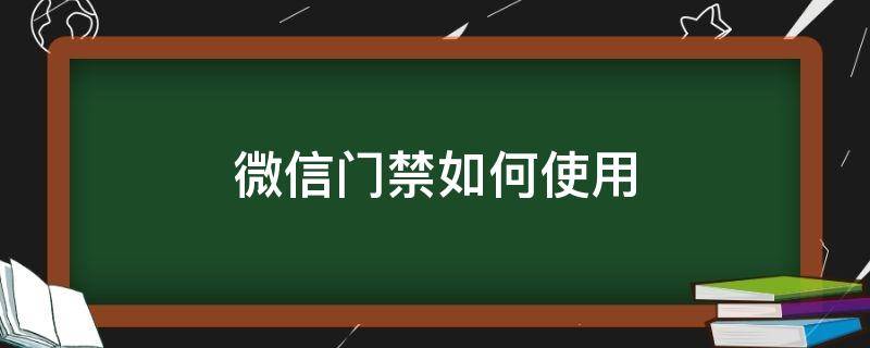 微信门禁如何使用（微信里的门禁系统）