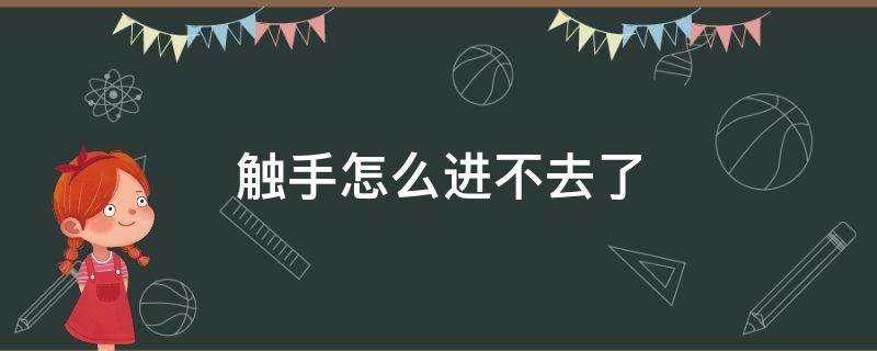 触手怎么进不去了 触手登不进去了是为什么