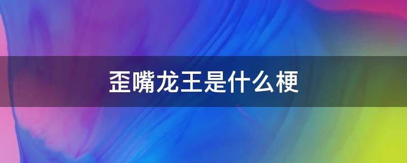 歪嘴龙王是什么梗 歪嘴龙王哔哩哔哩