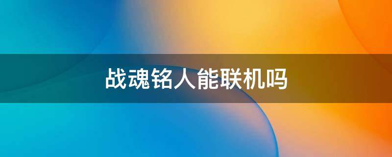 战魂铭人能联机吗 战魂铭人是否能联机