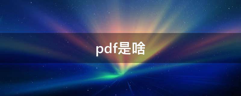 pdf是啥 pdf是什么格式怎么弄