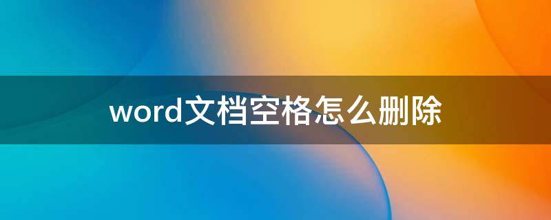 word文档空格怎么删除 word文档空格怎么删除文字