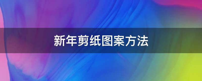 新年剪纸图案方法 新年剪纸图案大全简单图解