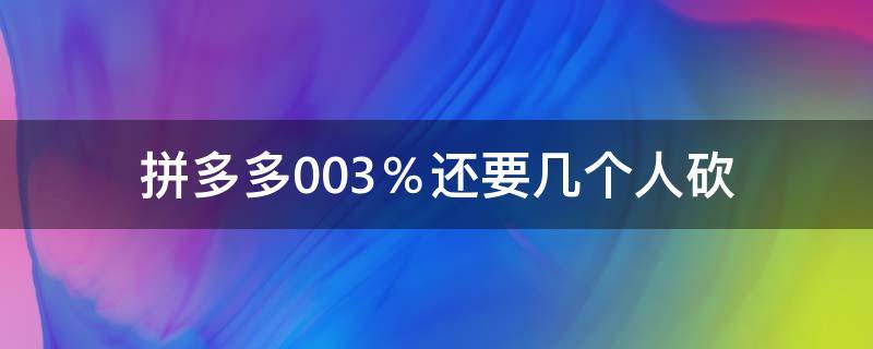 拼多多0.03％还要几个人砍（拼多多00.05%还要几个人砍）