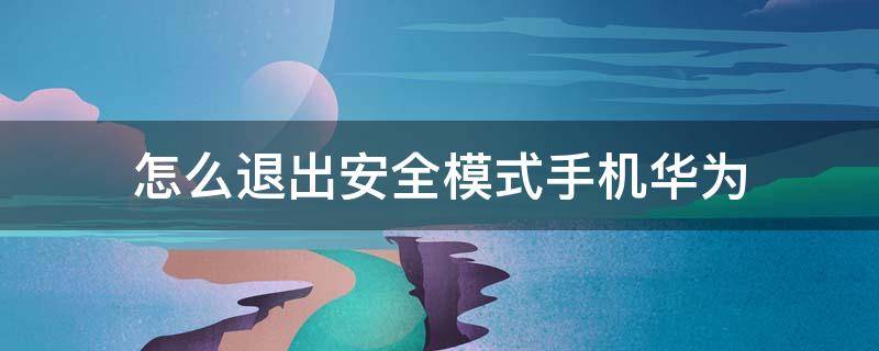 怎么退出安全模式手机华为 怎样退出安全模式华为手机