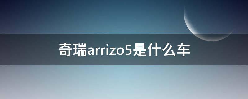 奇瑞arrizo5是什么车（奇瑞arrizo5汽车）