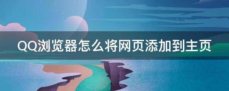 QQ浏览器怎么将网页添加到主页（qq浏览器如何把网页添加到主屏幕）