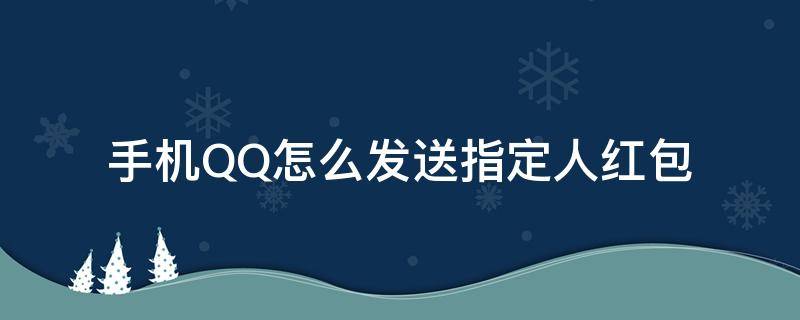 手机QQ怎么发送指定人红包（qq红包怎么在群里发给指定人）