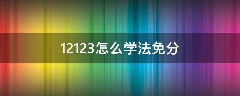 12123怎么学法免分 12123学法免分