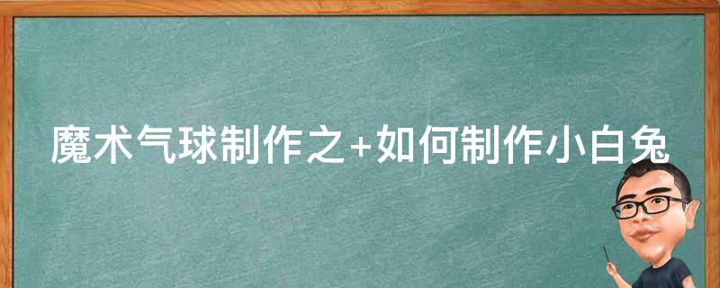 魔术气球制作之（怎样用魔术气球做造型）