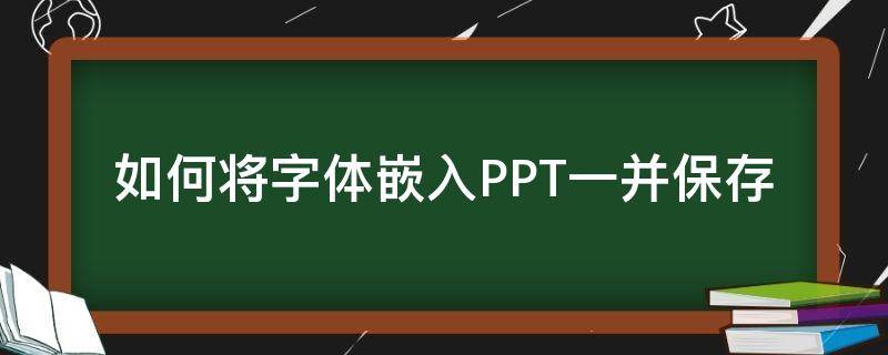 如何将字体嵌入PPT一并保存（怎样将字体嵌入PPT）