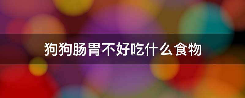 狗狗肠胃不好吃什么食物 狗狗肠胃不好吃什么食物养胃