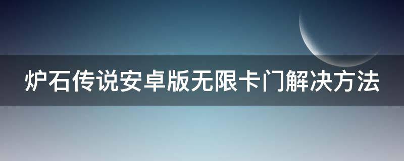 炉石传说安卓版无限卡门解决方法（炉石传说手机版无限卡门）