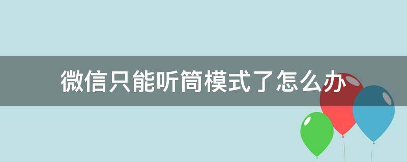 微信只能听筒模式了怎么办 微信只能听筒模式怎么回事