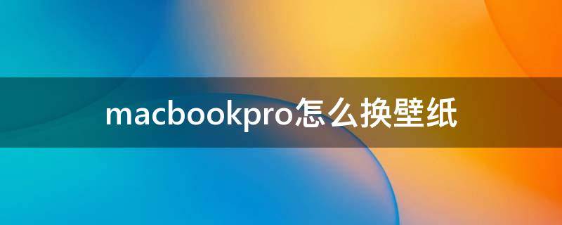 macbookpro怎么换壁纸（MacBook pro怎么换壁纸）