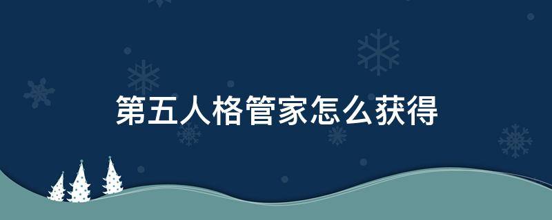 第五人格管家怎么获得 第五人格如何获得管家