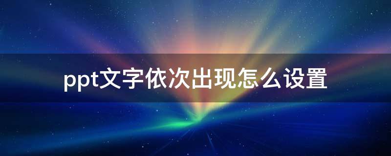 ppt文字依次出现怎么设置（ppt文字出现的顺序怎么调）