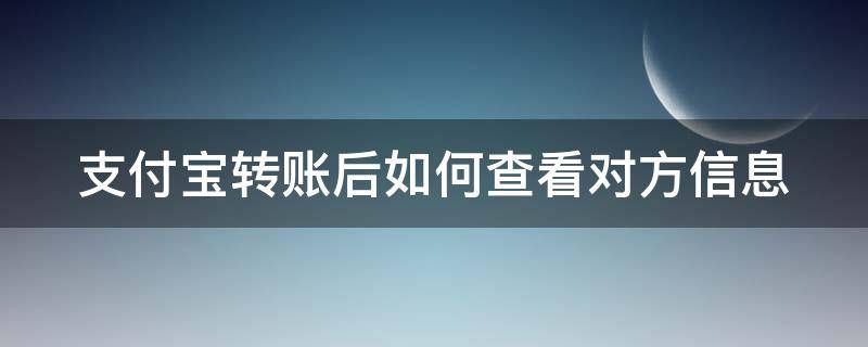 支付宝转账后如何查看对方信息 支付宝转账后如何查看对方信息记录