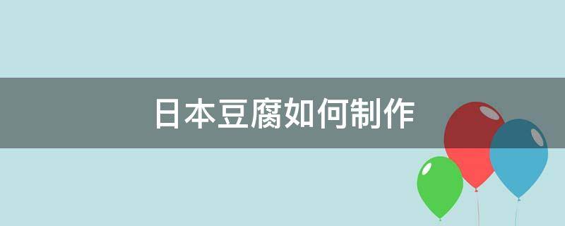 日本豆腐如何制作 日本豆腐如何制作出来