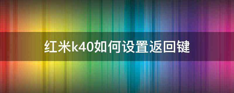 红米k40如何设置返回键 红米k40返回键怎么调出来