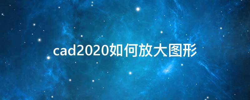 cad2020如何放大图形（cad2019如何放大图形）