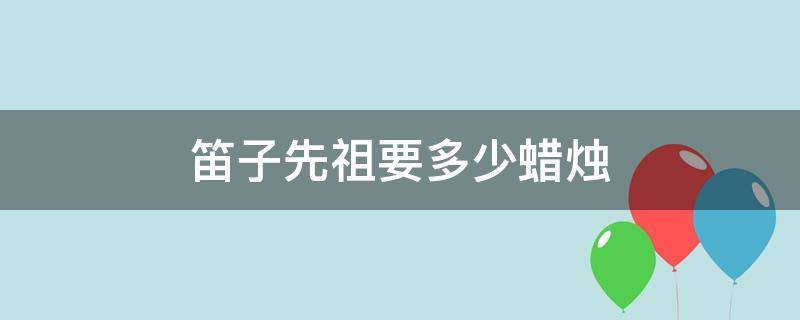 笛子先祖要多少蜡烛（笛子先祖需要多少蜡烛）