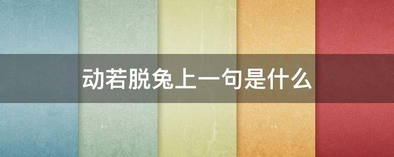 动若脱兔上一句是什么 动若脱兔是形容什么的