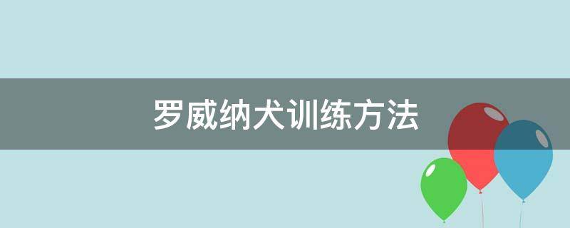 罗威纳犬训练方法（罗威纳训犬教程）