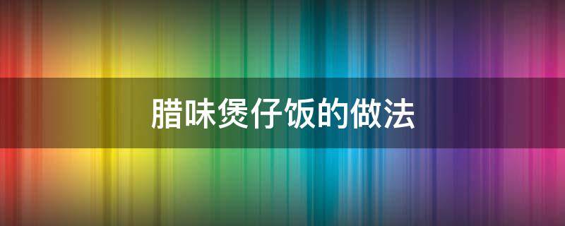 腊味煲仔饭的做法 腊味煲仔饭的做法 砂锅教学