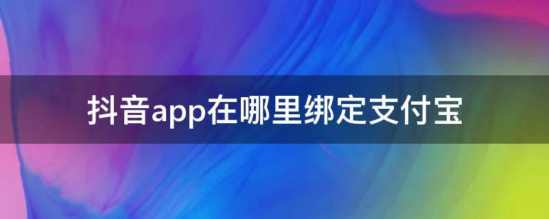 抖音app在哪里绑定支付宝（抖音可以绑定支付宝）