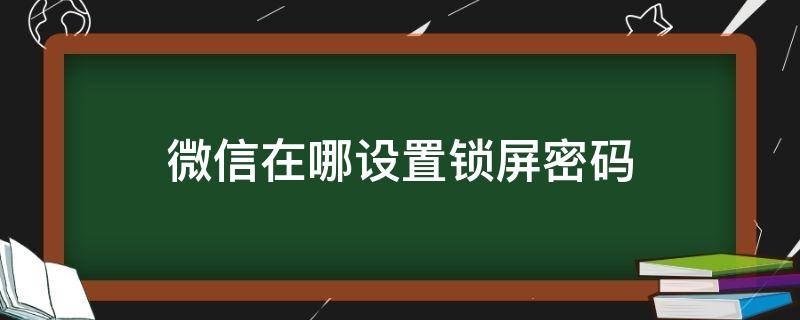 微信在哪设置锁屏密码（微信在哪设置锁屏密码苹果6）