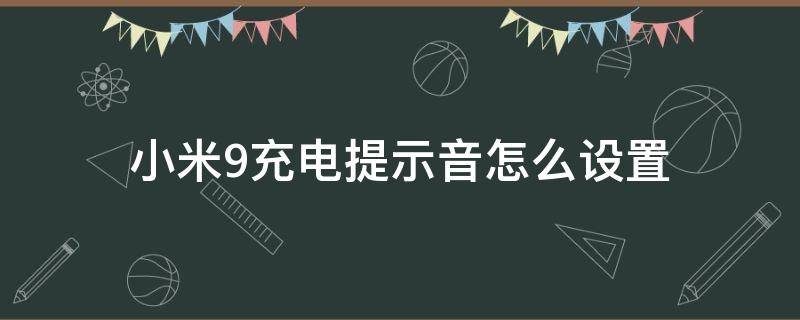 小米9充电提示音怎么设置 小米9充电提示音在哪里设置